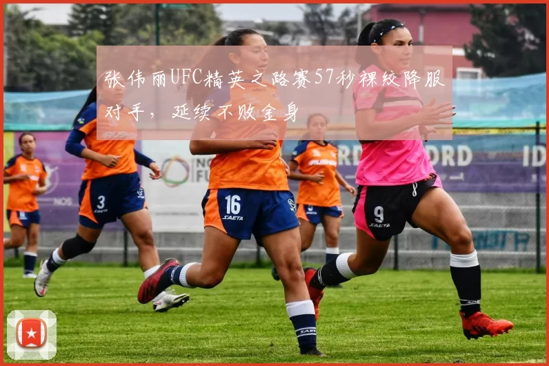 张伟丽UFC精英之路赛57秒裸绞降服对手，延续不败金身