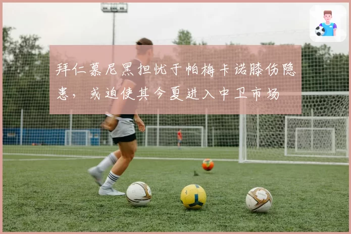 拜仁慕尼黑担忧于帕梅卡诺膝伤隐患，或迫使其今夏进入中卫市场