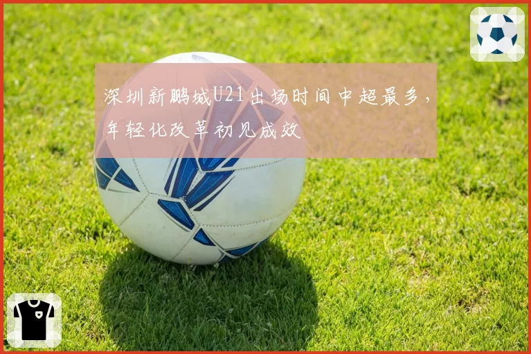 深圳新鹏城U21出场时间中超最多,年轻化改革初见成效