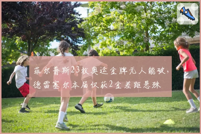 菲尔普斯23枚奥运金牌无人能破，德雷塞尔本届仅获2金差距悬殊