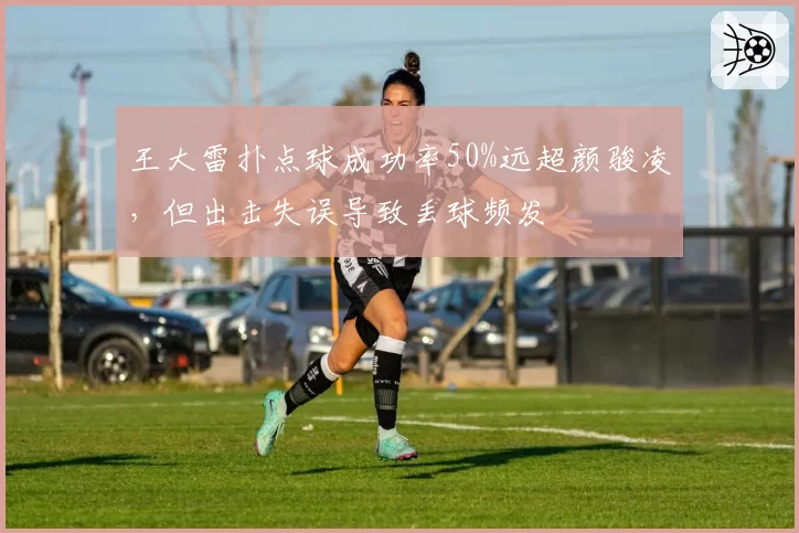 王大雷扑点球成功率50%远超颜骏凌，但出击失误导致丢球频发