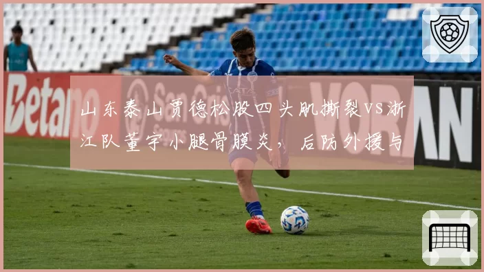 山东泰山贾德松股四头肌撕裂vs浙江队董宇小腿骨膜炎，后防外援与本土悍将康复节奏不一样