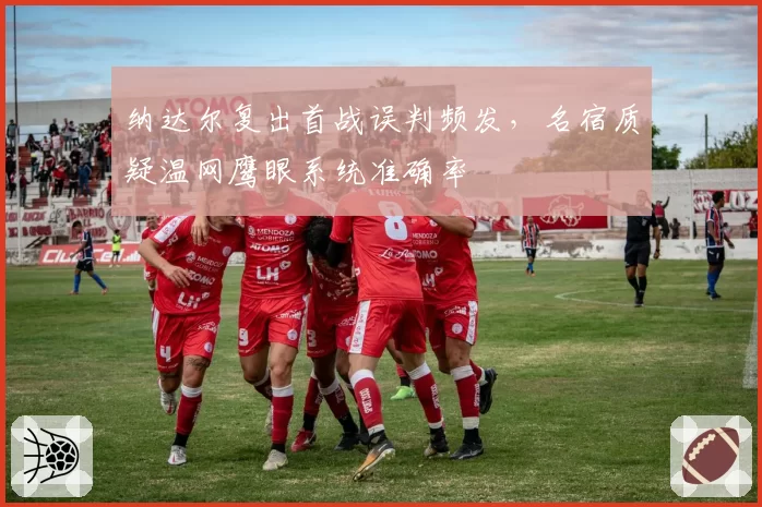 纳达尔复出首战误判频发，名宿质疑温网鹰眼系统准确率