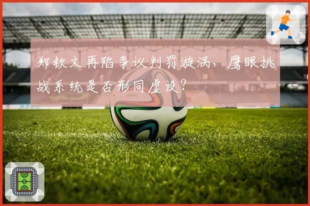 郑钦文再陷争议判罚漩涡,鹰眼挑战系统是否形同虚设?