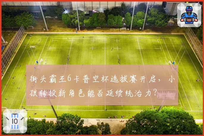 街头霸王6卡普空杯选拔赛开启，小孩转投新角色能否延续统治力？