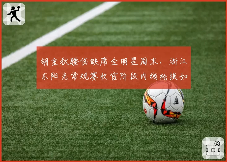 胡金秋腰伤缺席全明星周末,浙江东阳光常规赛收官阶段内线轮换如何重新排布?