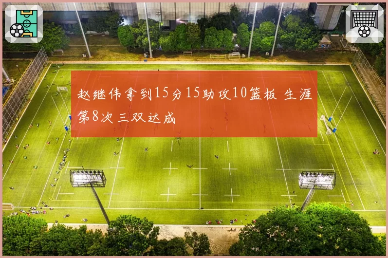 赵继伟拿到15分15助攻10篮板 生涯第8次三双达成