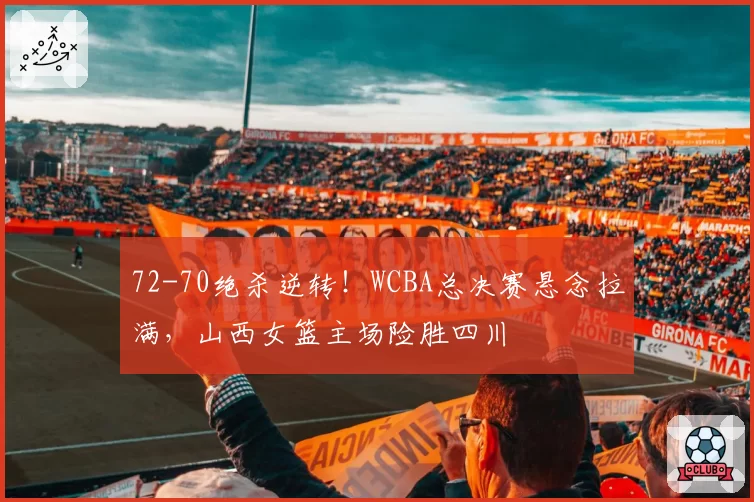72-70绝杀逆转！WCBA总决赛悬念拉满，山西女篮主场险胜四川