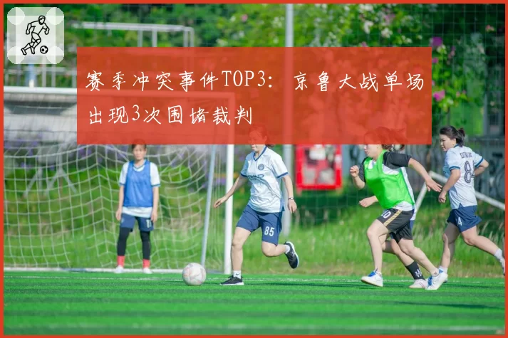 赛季冲突事件TOP3:京鲁大战单场出现3次围堵裁判