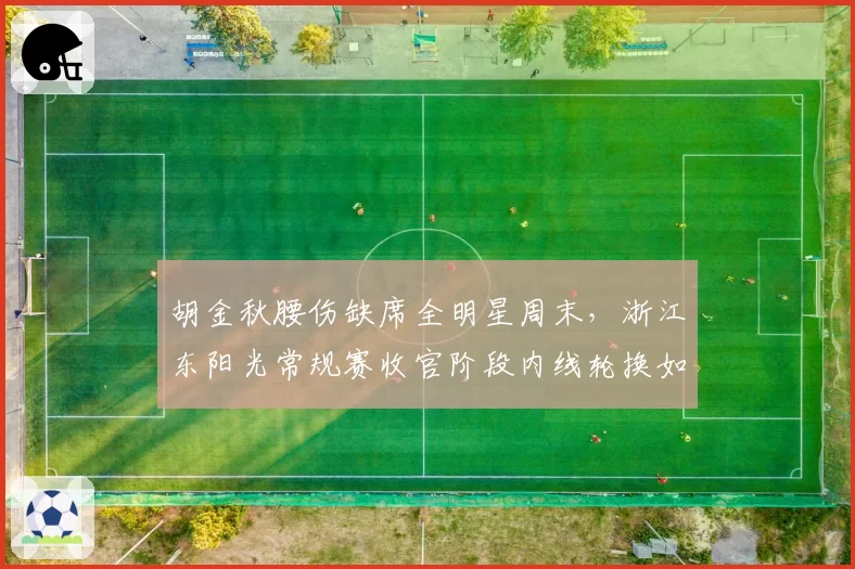 胡金秋腰伤缺席全明星周末,浙江东阳光常规赛收官阶段内线轮换如何重新排布?
