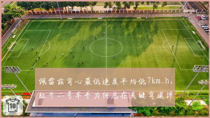 佩雷兹弯心最低速度平均低7km_h，红牛二号车手为何总在关键弯道掉链子