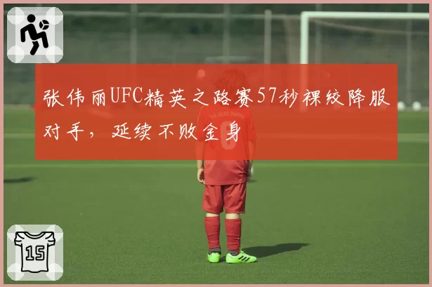 张伟丽UFC精英之路赛57秒裸绞降服对手，延续不败金身