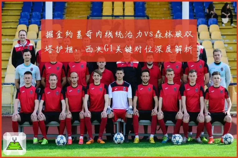掘金约基奇内线统治力vs森林狼双塔护框，西决G1关键对位深度解析