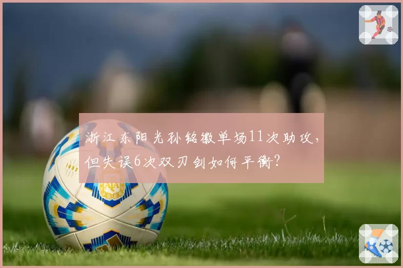 浙江东阳光孙铭徽单场11次助攻，但失误6次双刃剑如何平衡？