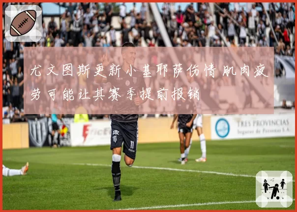尤文图斯更新小基耶萨伤情 肌肉疲劳可能让其赛季提前报销