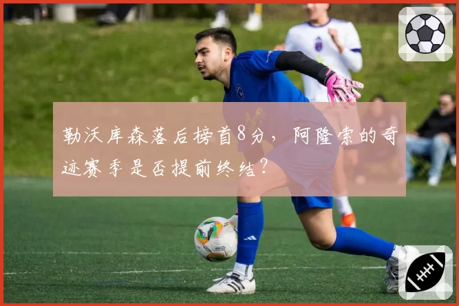勒沃库森落后榜首8分,阿隆索的奇迹赛季是否提前终结?