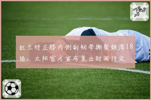 杜兰特左膝内侧副韧带撕裂缺席18场，太阳官方宣布复出时间待定